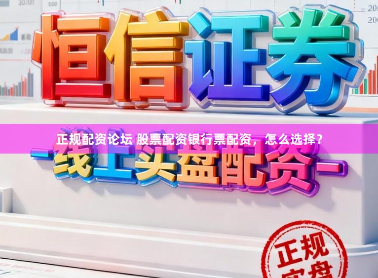 正规配资论坛 股票配资银行票配资，怎么选择？
