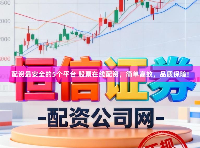 配资最安全的5个平台 股票在线配资，简单高效，品质保障!