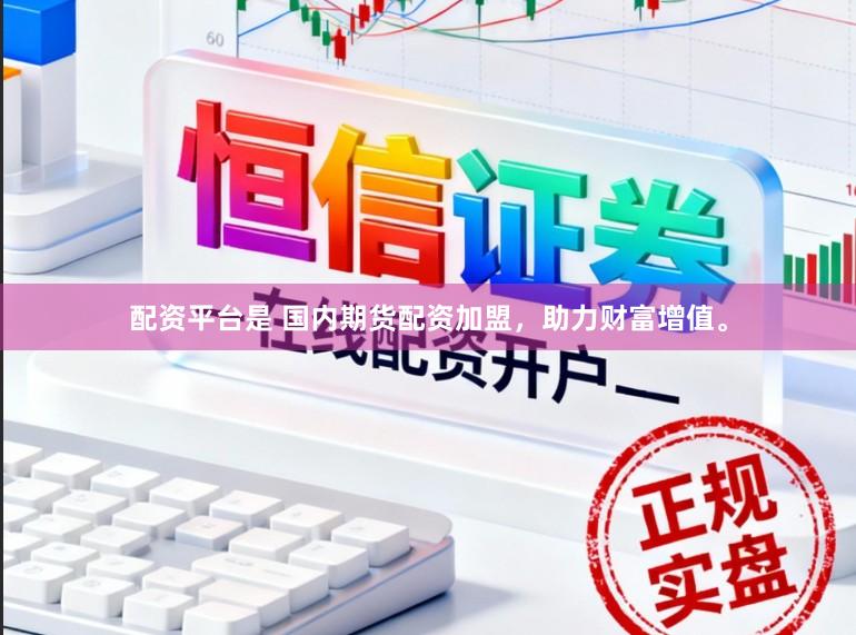配资平台是 国内期货配资加盟，助力财富增值。