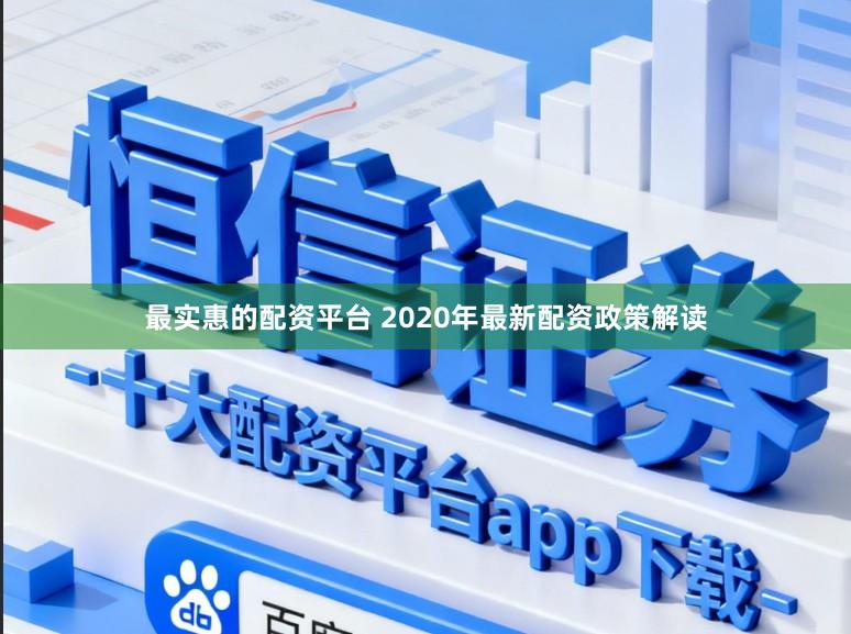 最实惠的配资平台 2020年最新配资政策解读