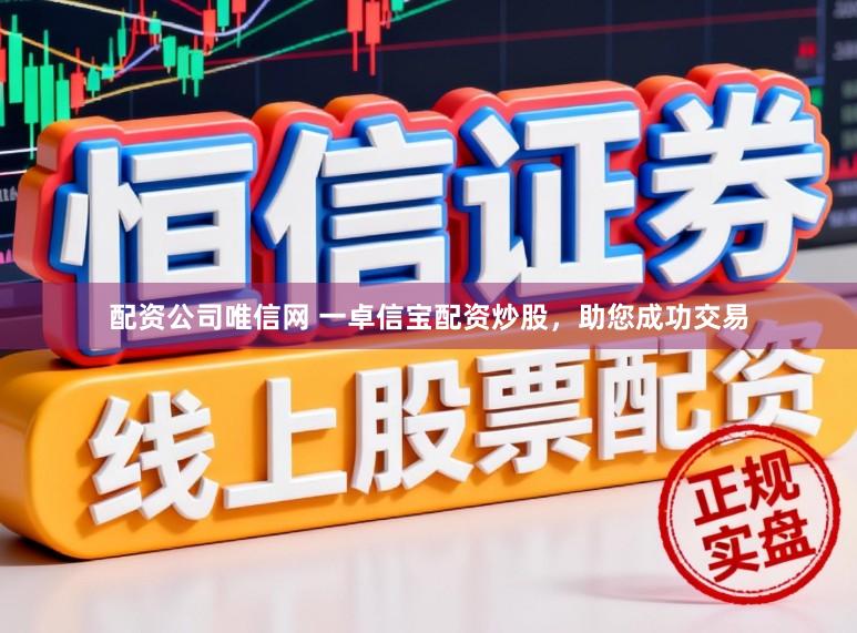 配资公司唯信网 一卓信宝配资炒股，助您成功交易