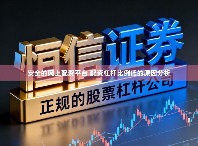 安全的网上配资平台 配资杠杆比例低的原因分析