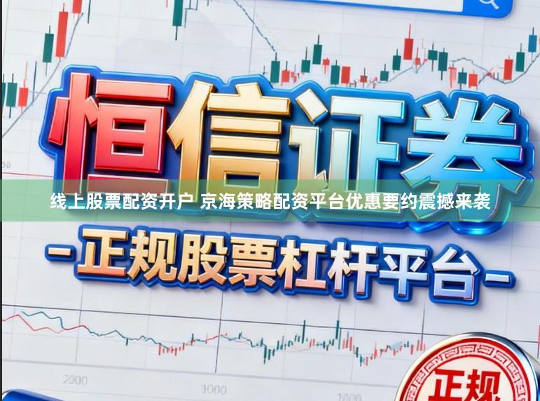 线上股票配资开户 京海策略配资平台优惠要约震撼来袭