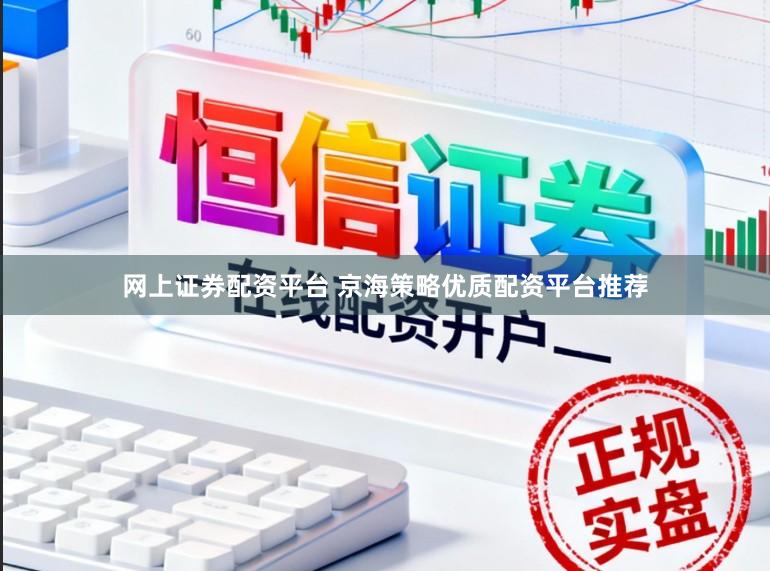 网上证券配资平台 京海策略优质配资平台推荐