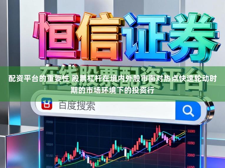配资平台的重要性 股票杠杆在境内外股市面对热点快速轮动时期的市场环境下的投资行