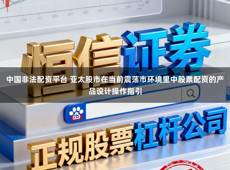 中国非法配资平台 亚太股市在当前震荡市环境里中股票配资的产品设计操作指引