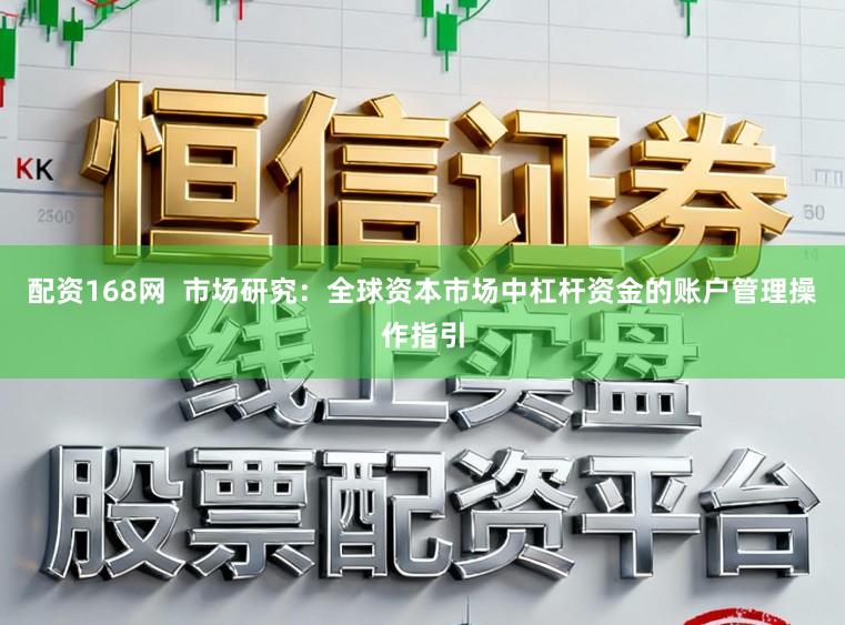 配资168网  市场研究：全球资本市场中杠杆资金的账户管理操作指引