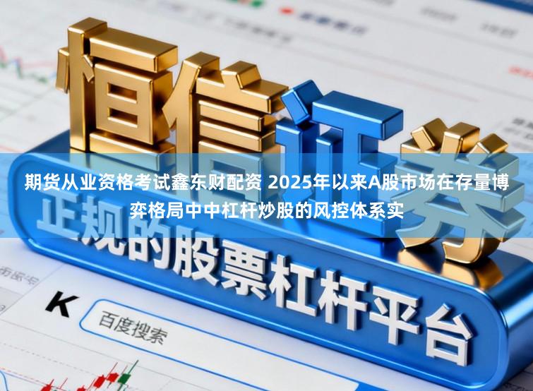 期货从业资格考试鑫东财配资 2025年以来A股市场在存量博弈格局中中杠杆炒股的风控体系实