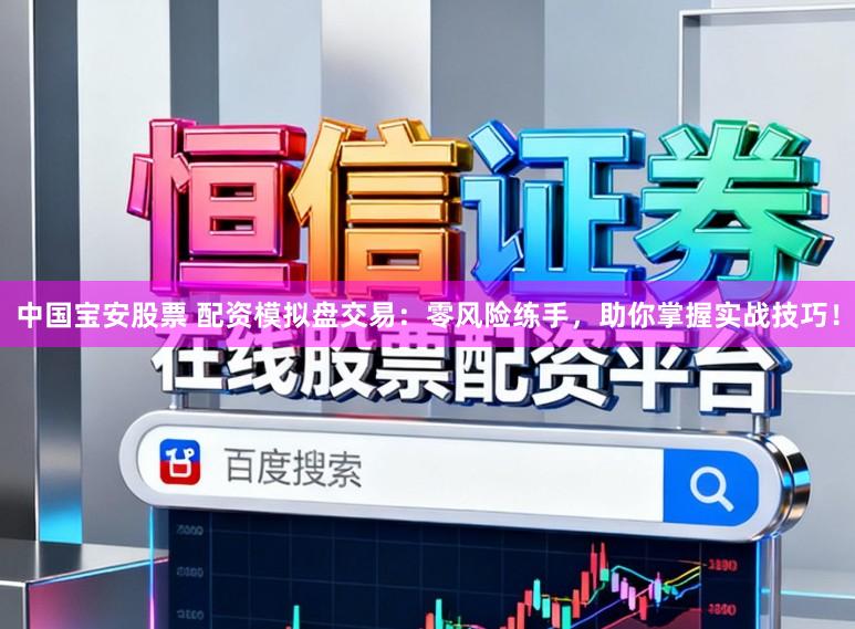 中国宝安股票 配资模拟盘交易：零风险练手，助你掌握实战技巧！