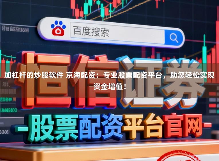 加杠杆的炒股软件 京海配资:专业股票配资平台,助您轻松实现资金增值!
