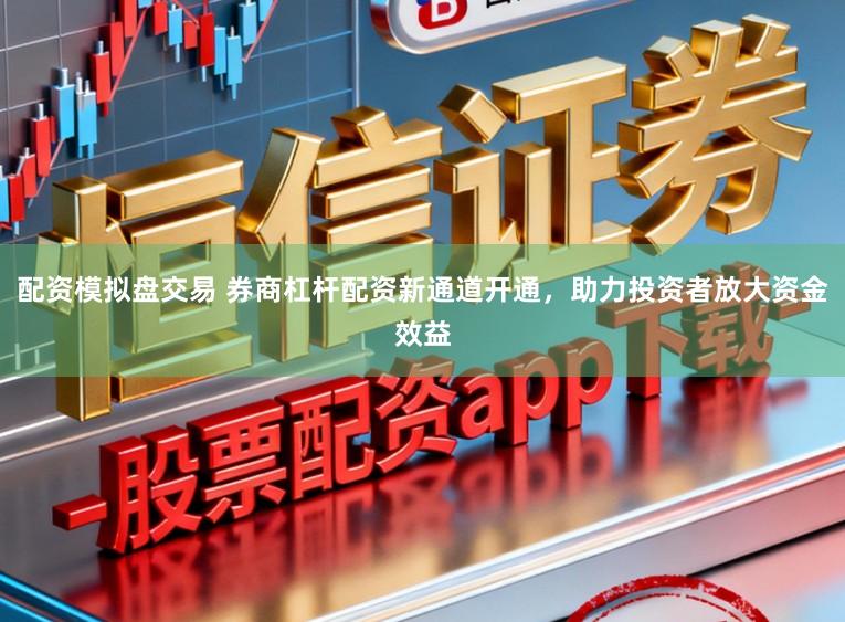 配资模拟盘交易 券商杠杆配资新通道开通，助力投资者放大资金效益