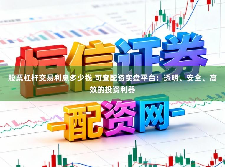 股票杠杆交易利息多少钱 可查配资实盘平台:透明、安全、高效的投资利器