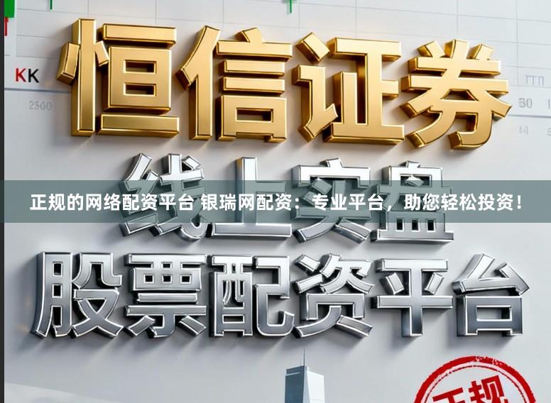 正规的网络配资平台 银瑞网配资：专业平台，助您轻松投资！