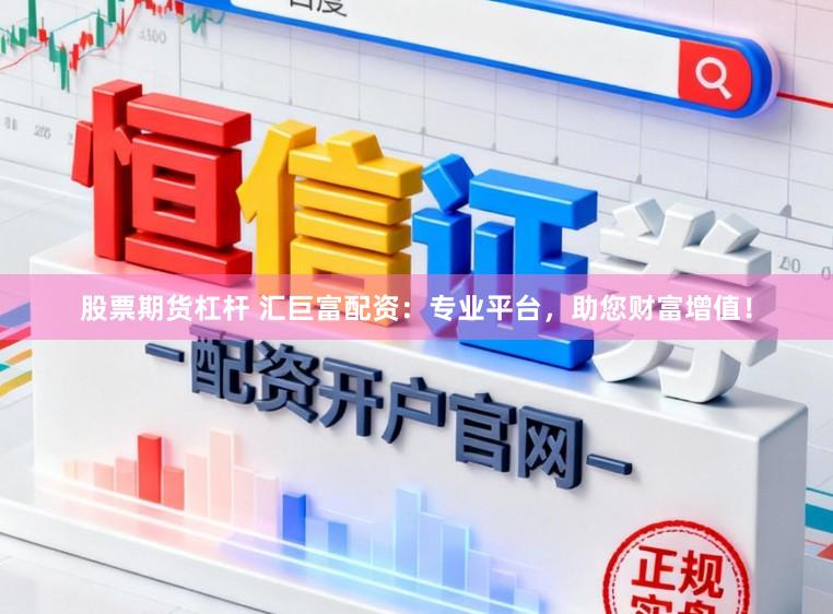 股票期货杠杆 汇巨富配资:专业平台,助您财富增值!
