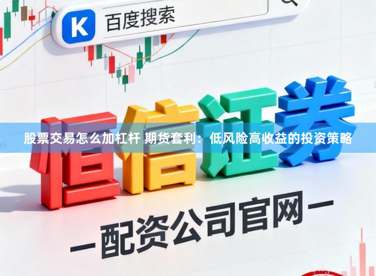股票交易怎么加杠杆 期货套利:低风险高收益的投资策略