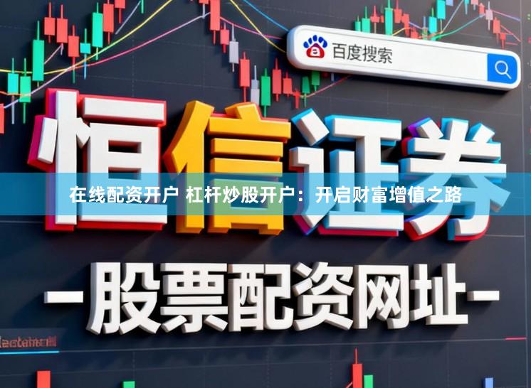 在线配资开户 杠杆炒股开户：开启财富增值之路
