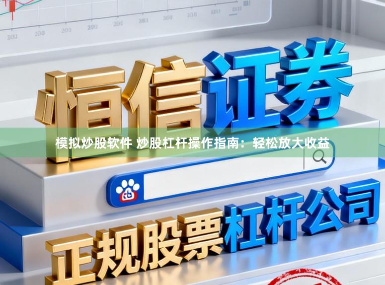 模拟炒股软件 炒股杠杆操作指南：轻松放大收益