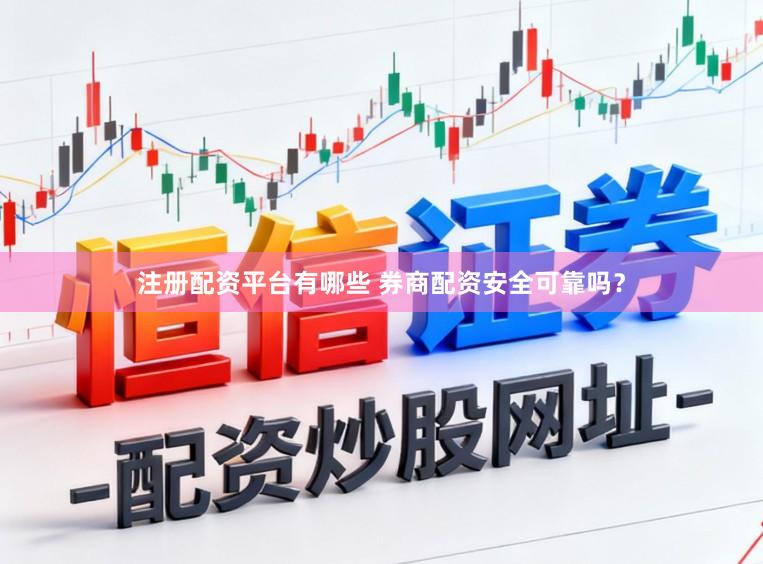 注册配资平台有哪些 券商配资安全可靠吗?