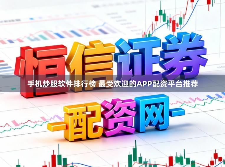 手机炒股软件排行榜 最受欢迎的APP配资平台推荐