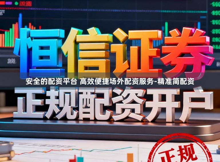 安全的配资平台 高效便捷场外配资服务-精准简配资
