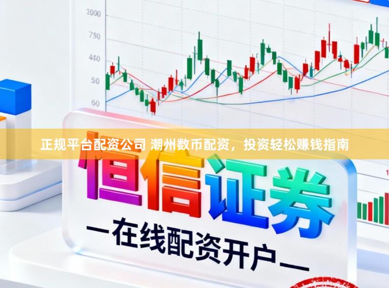 正规平台配资公司 潮州数币配资，投资轻松赚钱指南