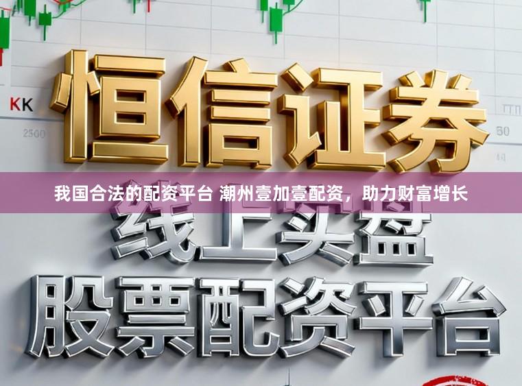 我国合法的配资平台 潮州壹加壹配资，助力财富增长