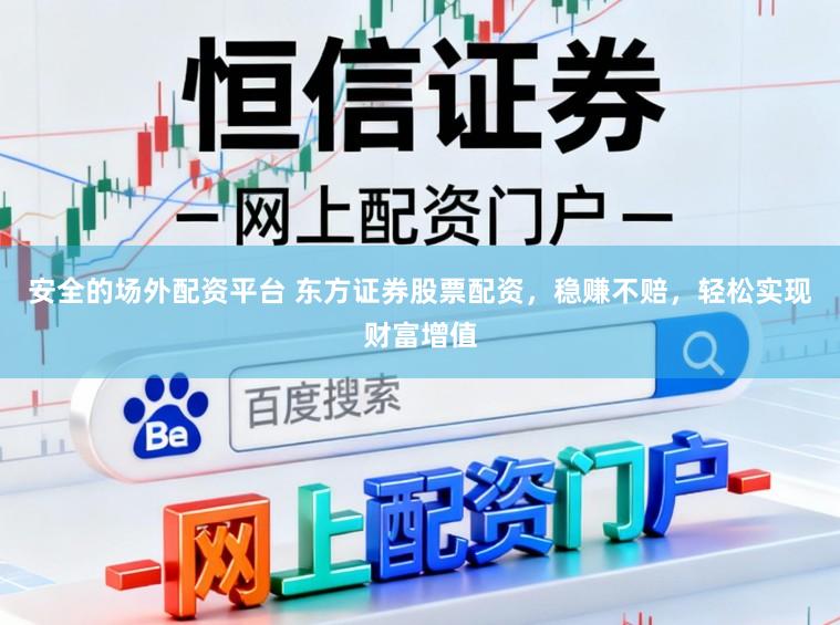 安全的场外配资平台 东方证券股票配资，稳赚不赔，轻松实现财富增值