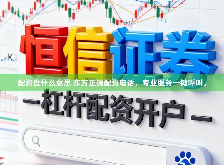 配资盘什么意思 东方正捷配资电话，专业服务一键呼叫。