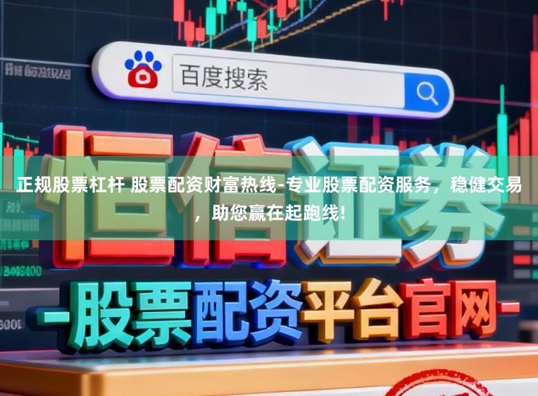 正规股票杠杆 股票配资财富热线-专业股票配资服务，稳健交易，助您赢在起跑线!