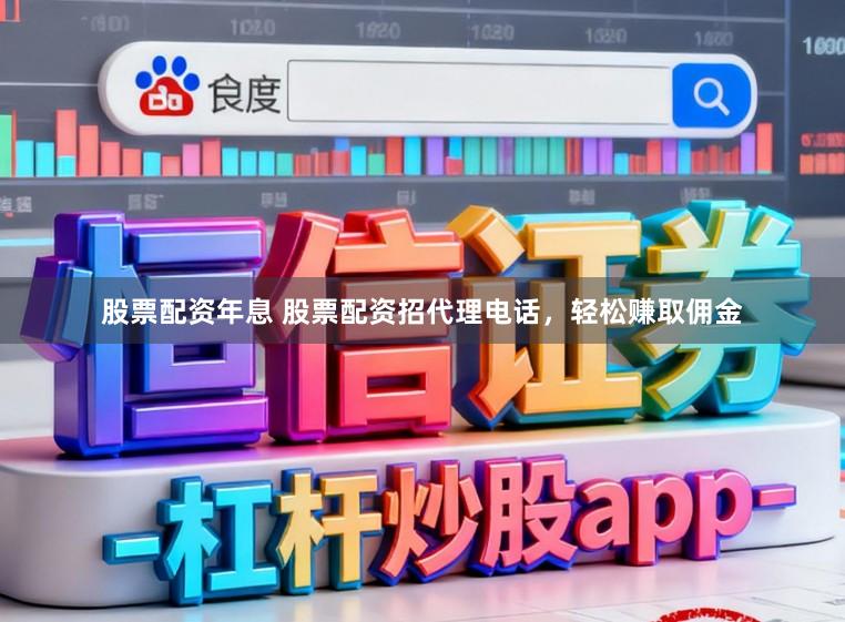 股票配资年息 股票配资招代理电话，轻松赚取佣金