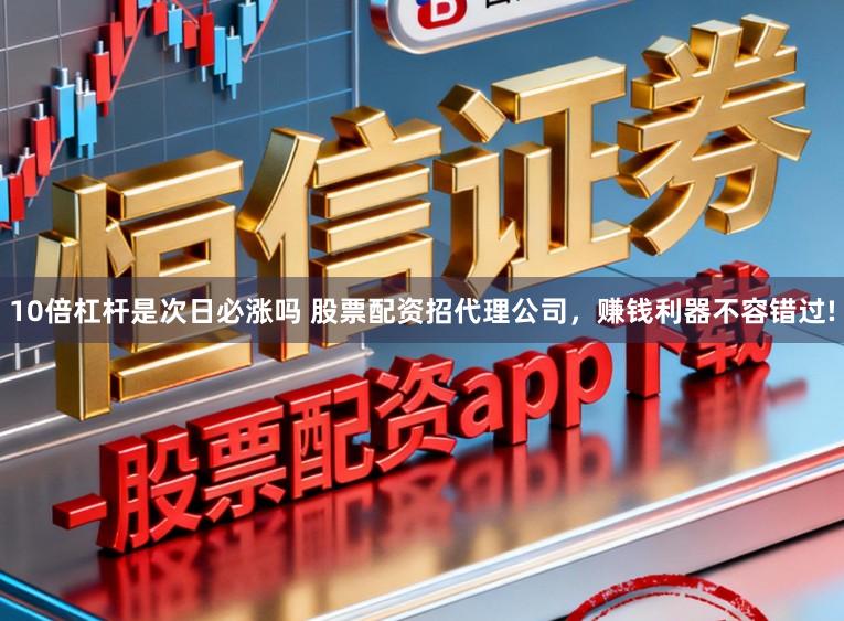 10倍杠杆是次日必涨吗 股票配资招代理公司，赚钱利器不容错过!