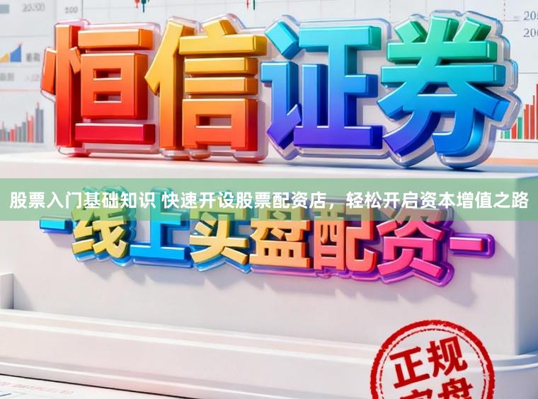 股票入门基础知识 快速开设股票配资店，轻松开启资本增值之路