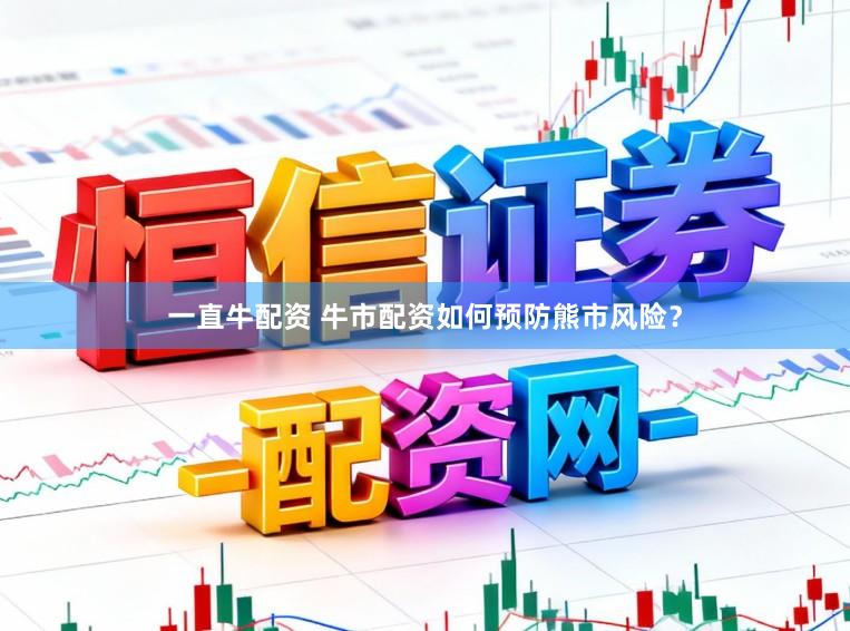 一直牛配资 牛市配资如何预防熊市风险？