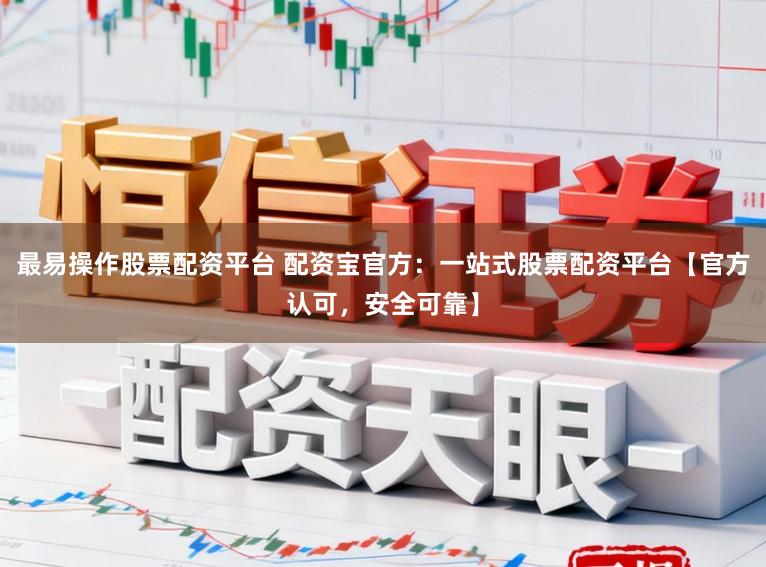 最易操作股票配资平台 配资宝官方：一站式股票配资平台【官方认可，安全可靠】