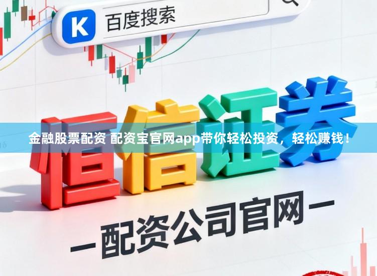 金融股票配资 配资宝官网app带你轻松投资，轻松赚钱！