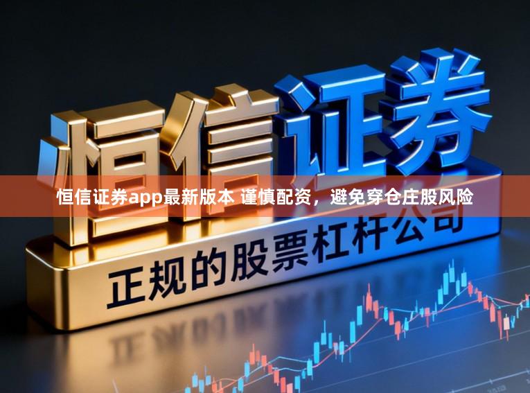 恒信证券app最新版本 谨慎配资，避免穿仓庄股风险