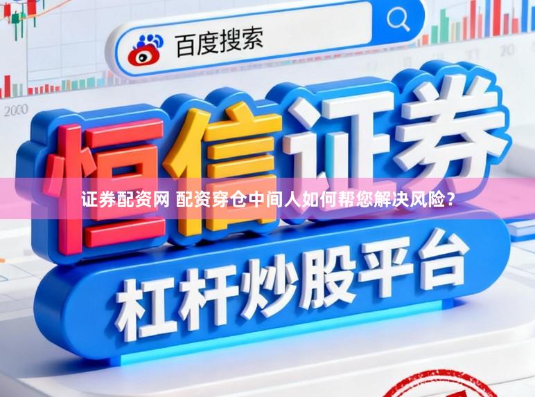 证券配资网 配资穿仓中间人如何帮您解决风险？