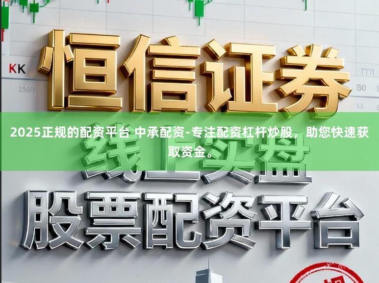 2025正规的配资平台 中承配资-专注配资杠杆炒股，助您快速获取资金。