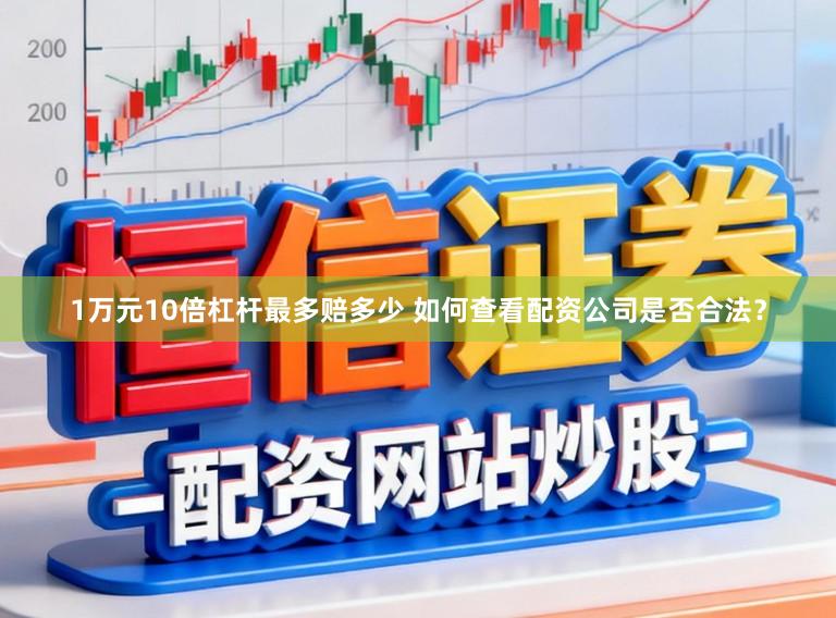 1万元10倍杠杆最多赔多少 如何查看配资公司是否合法？