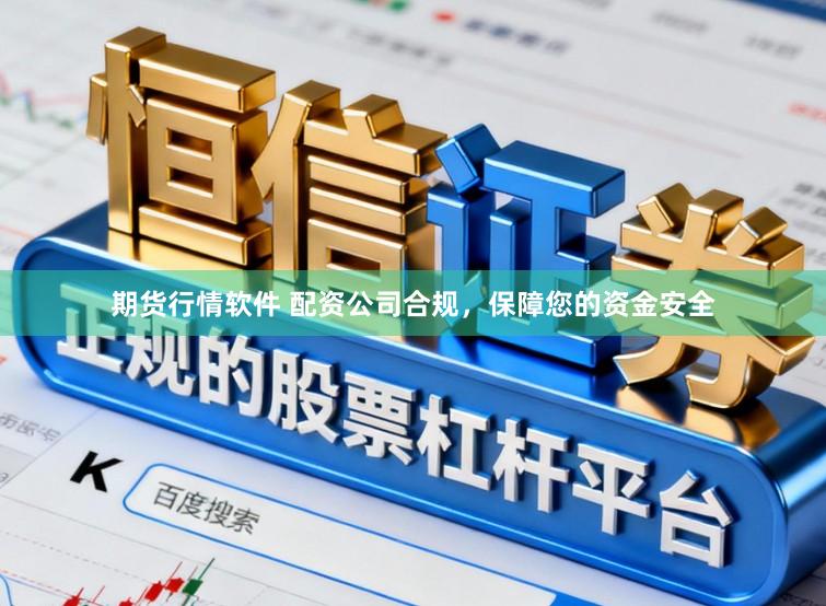 期货行情软件 配资公司合规，保障您的资金安全