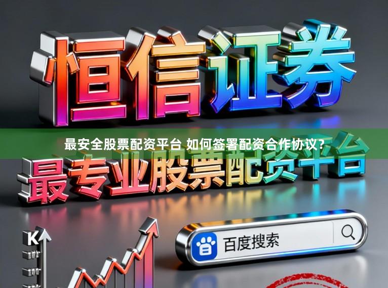 最安全股票配资平台 如何签署配资合作协议？