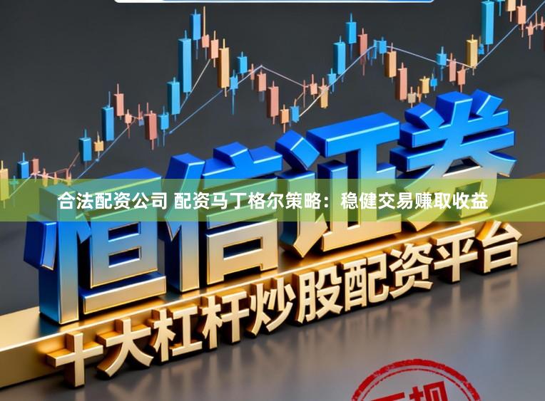 合法配资公司 配资马丁格尔策略：稳健交易赚取收益