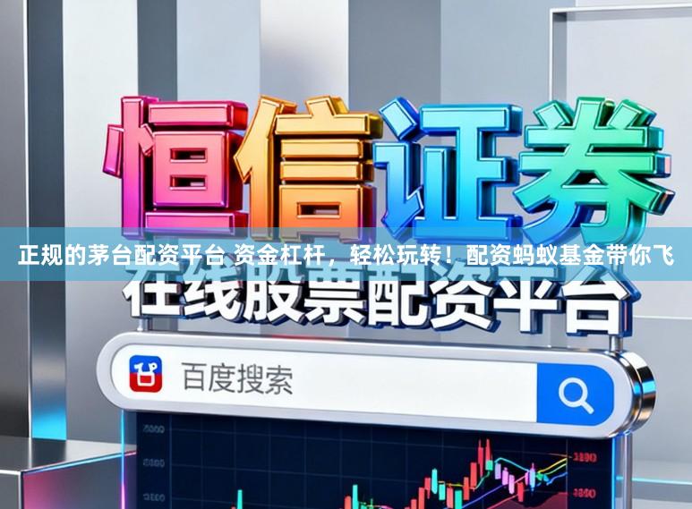 正规的茅台配资平台 资金杠杆，轻松玩转！配资蚂蚁基金带你飞