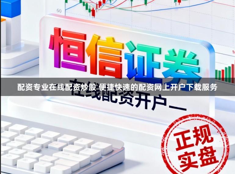 配资专业在线配资炒股 便捷快速的配资网上开户下载服务