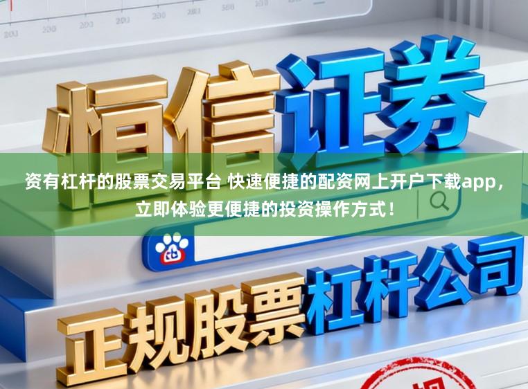 资有杠杆的股票交易平台 快速便捷的配资网上开户下载app，立即体验更便捷的投资操作方式！