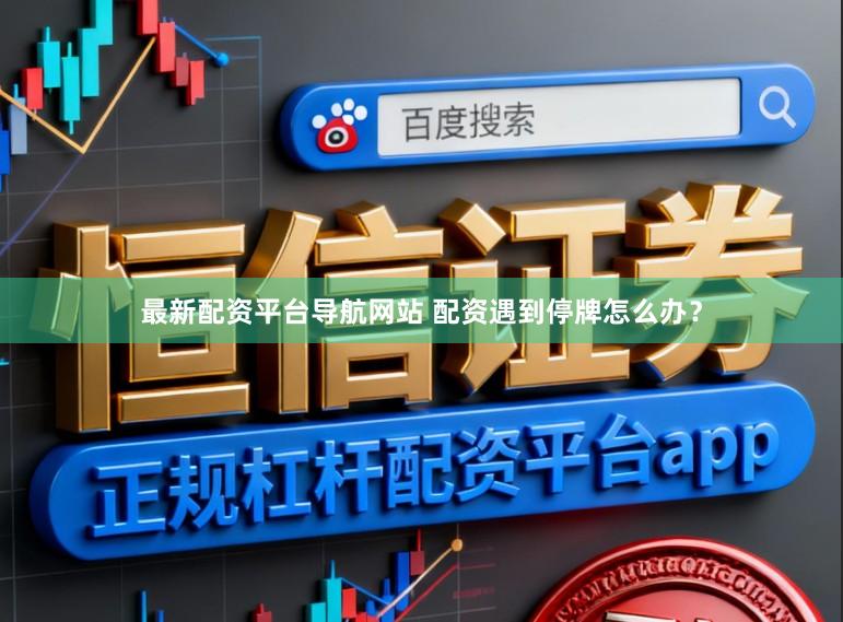 最新配资平台导航网站 配资遇到停牌怎么办？