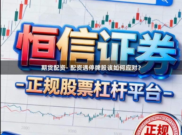 期货配资- 配资遇停牌股该如何应对？