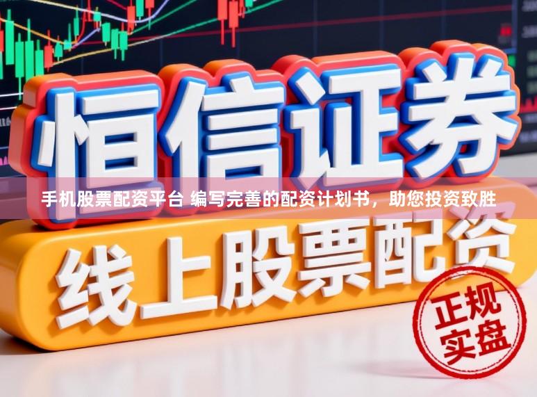 手机股票配资平台 编写完善的配资计划书，助您投资致胜