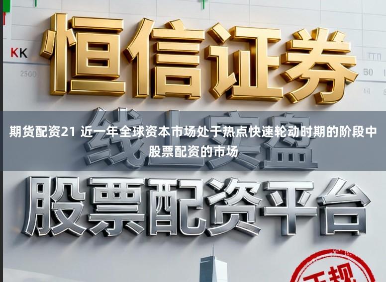 期货配资21 近一年全球资本市场处于热点快速轮动时期的阶段中股票配资的市场