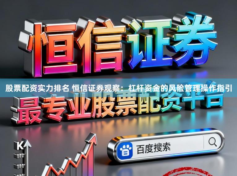 股票配资实力排名 恒信证券观察：杠杆资金的风险管理操作指引